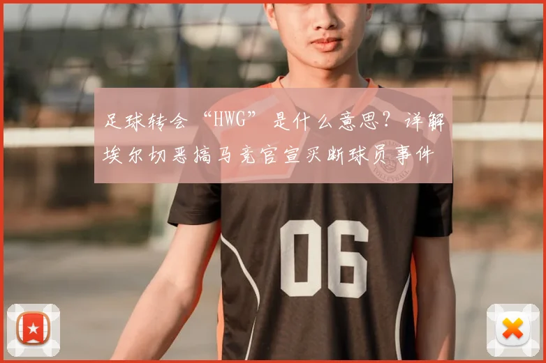足球转会“HWG”是什么意思？详解埃尔切恶搞马竞官宣买断球员事件