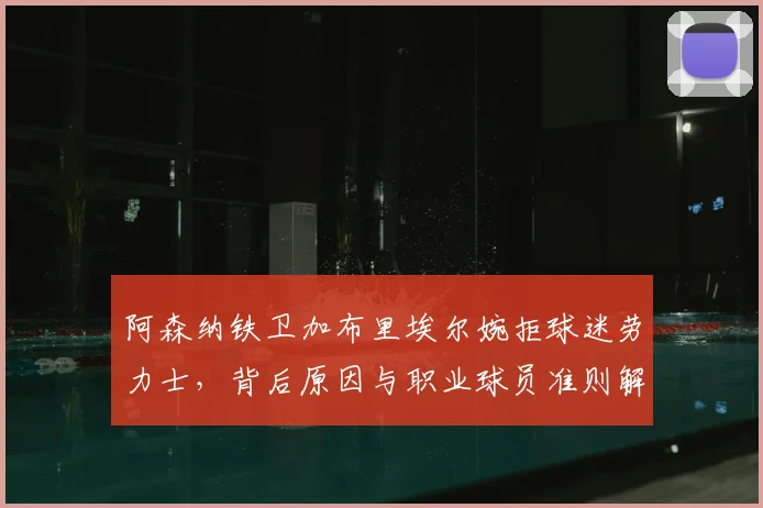 阿森纳铁卫加布里埃尔婉拒球迷劳力士，背后原因与职业球员准则解读