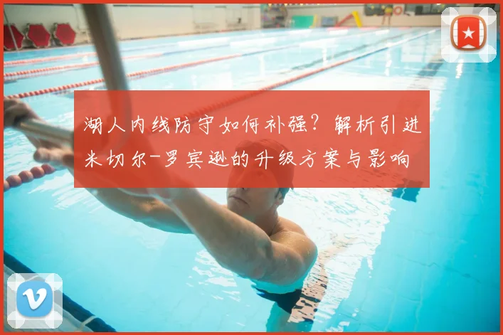 湖人内线防守如何补强？解析引进米切尔-罗宾逊的升级方案与影响