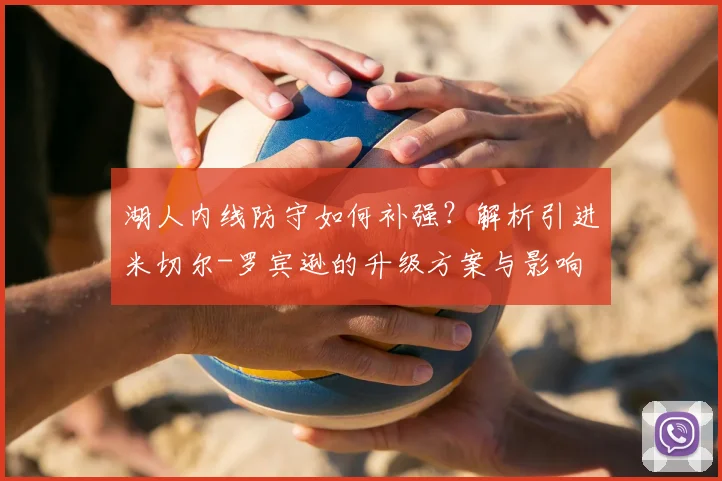 湖人内线防守如何补强？解析引进米切尔-罗宾逊的升级方案与影响